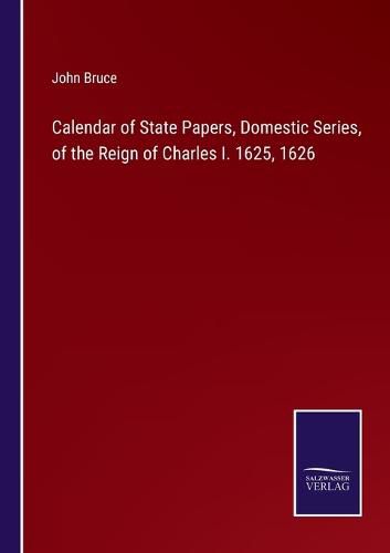 Calendar of State Papers, Domestic Series, of the Reign of Charles I. 1625, 1626