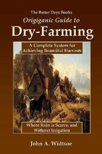 Cover image for The Better Days Books Origiganic Guide to Dry-Farming: A Complete System for Achieving Bountiful Harvests Where Rain is Scarce, and Without Irrigation