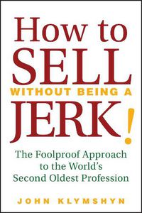 Cover image for How to Sell without Being a Jerk!: The Foolproof Approach to the World's Second Oldest Profession