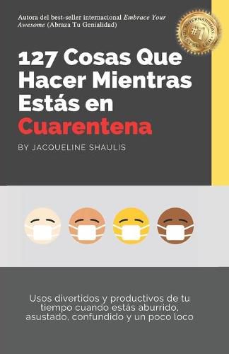 Cover image for 127 Cosas Que Hacer Mientras Estas en Cuarentena: Usos divertidos y productivos de tu tiempo cuando estas aburrido, asustado, confundido y un poco loco