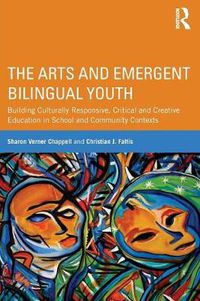 Cover image for The Arts and Emergent Bilingual Youth: Building Culturally Responsive, Critical and Creative Education in School and Community Contexts