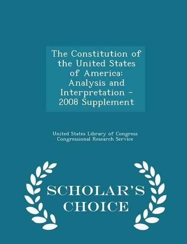 The Constitution of the United States of America: Analysis and Interpretation - 2008 Supplement - Scholar's Choice Edition