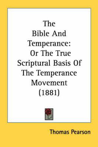 Cover image for The Bible and Temperance: Or the True Scriptural Basis of the Temperance Movement (1881)