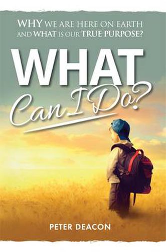 Cover image for What Can I Do: Why We are Here on Earth and What is Our True Purpose?