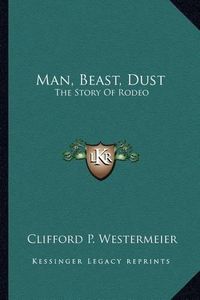 Cover image for Man, Beast, Dust: The Story of Rodeo