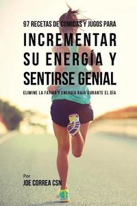 Cover image for 97 Recetas de Comidas Y Jugos Para Incrementar Su Energia Y Sentirse Genial: Elimine La Fatiga Y Energia Baja Durante El Dia