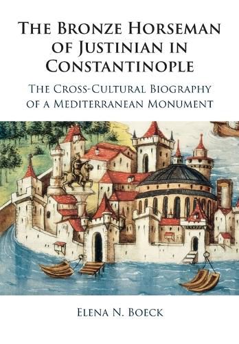 Cover image for The Bronze Horseman of Justinian in Constantinople: The Cross-Cultural Biography of a Mediterranean Monument