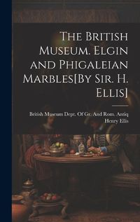 Cover image for The British Museum. Elgin and Phigaleian Marbles[By Sir. H. Ellis]