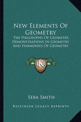 New Elements of Geometry: The Philosophy of Geometry, Demonstrations in Geometry and Harmonies of Geometry