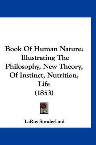 Cover image for Book of Human Nature: Illustrating the Philosophy, New Theory, of Instinct, Nutrition, Life (1853)