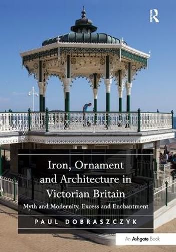 Cover image for Iron, Ornament and Architecture in Victorian Britain: Myth and Modernity, Excess and Enchantment