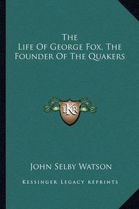 Cover image for The Life of George Fox, the Founder of the Quakers