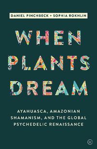 Cover image for When Plants Dream: Ayahuasca, Amazonian Shamanism and the Global Psychedelic Renaissance