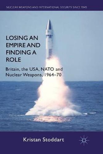 Cover image for Losing an Empire and Finding a Role: Britain, the USA, NATO and Nuclear Weapons, 1964-70