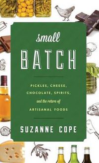 Cover image for Small Batch: Pickles, Cheese, Chocolate, Spirits, and the Return of Artisanal Foods