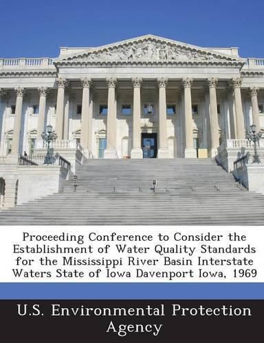 Cover image for Proceeding Conference to Consider the Establishment of Water Quality Standards for the Mississippi River Basin Interstate Waters State of Iowa Davenport Iowa, 1969