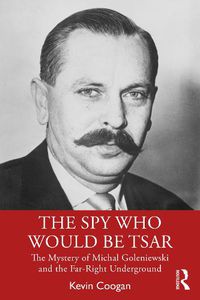 Cover image for The Spy Who Would Be Tsar: The Mystery of Michal Goleniewski and the Far-Right Underground