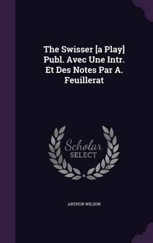 Cover image for The Swisser [A Play] Publ. Avec Une Intr. Et Des Notes Par A. Feuillerat