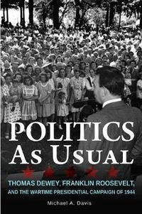 Cover image for Politics as Usual: Thomas Dewey, Franklin Roosevelt, and the Wartime Presidential campaign of 1944