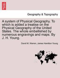 Cover image for A System of Physical Geography. to Which Is Added a Treatise on the Physical Geography of the United States. the Whole Embellished by Numerous Engravings and Maps. by J. H. Young.