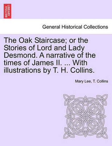 The Oak Staircase; Or the Stories of Lord and Lady Desmond. a Narrative of the Times of James II. ... with Illustrations by T. H. Collins.