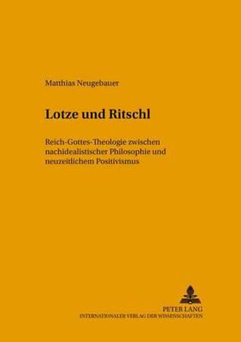 Cover image for Lotze Und Ritschl: Reich-Gottes-Theologie Zwischen Nachidealistischer Philosophie Und Neuzeitlichem Positivismus