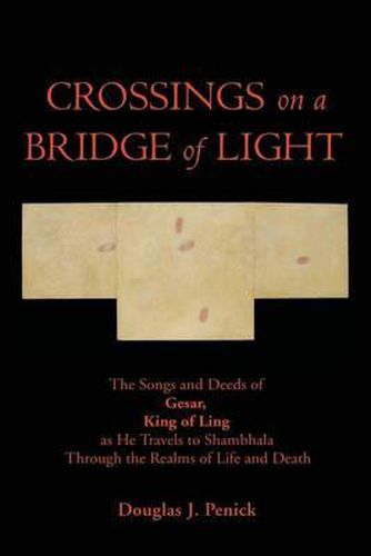 Cover image for CROSSINGS on a BRIDGE of LIGHT: The Songs and Deeds of GESAR, KING OF LING as He Travels to Shambhala Through the Realms of Life and Death