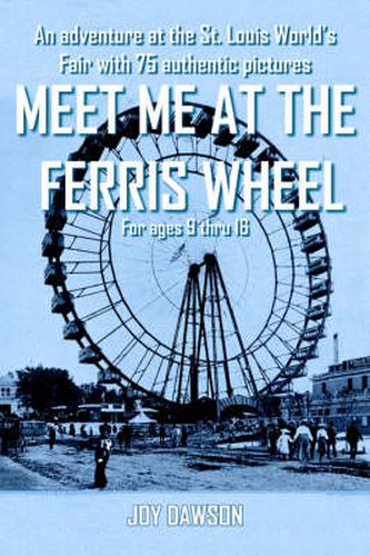 Cover image for Meet ME at the Ferris Wheel: An Adventure at the St. Louis World's Fair with 75 Authentic Pictures For Ages 9 Thru 16