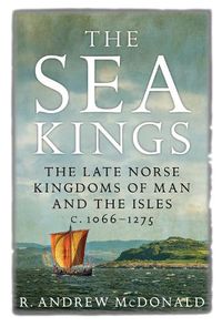 Cover image for The Sea Kings: The Late Norse Kingdoms of Man and the Isles c.1066-1275