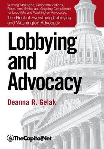 Cover image for Lobbying and Advocacy: Winning Strategies, Resources, Recommendations, Ethics and Ongoing Compliance for Lobbyists and Washington Advocates: The Best of Everything Lobbying and Washington Advocacy