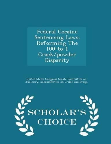 Cover image for Federal Cocaine Sentencing Laws: Reforming the 100-To-1 Crack/Powder Disparity - Scholar's Choice Edition