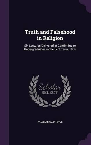 Cover image for Truth and Falsehood in Religion: Six Lectures Delivered at Cambridge to Undergraduates in the Lent Term, 1906