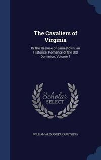 Cover image for The Cavaliers of Virginia: Or the Resluse of Jamestown. an Historical Romance of the Old Dominion; Volume 1