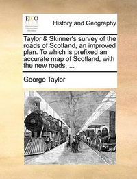 Cover image for Taylor & Skinner's Survey of the Roads of Scotland, an Improved Plan. to Which Is Prefixed an Accurate Map of Scotland, with the New Roads. ...