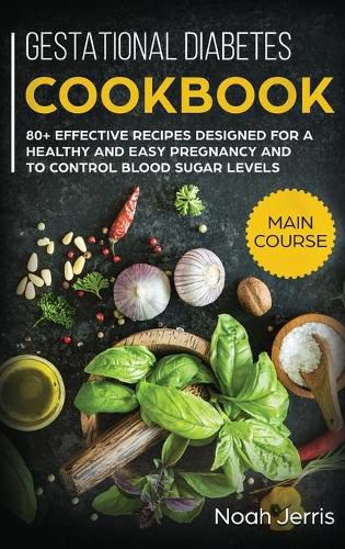 Gestational Diabetes Cookbook: MAIN COURSE - 80+ Effective Recipes Designed for a Healthy and Easy Pregnancy and to Control Blood Sugar Levels