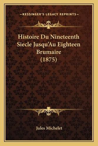 Cover image for Histoire Du Nineteenth Siecle Jusqu'au Eighteen Brumaire (1875)