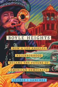 Cover image for Boyle Heights: How a Los Angeles Neighborhood Became the Future of American Democracy