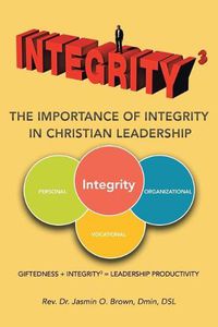Cover image for Integrity3 The Importance of Integrity in Christian Leadership: Giftedness + Integrity3 = Leadership Productivity