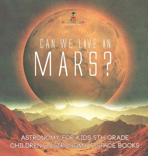 Can We Live on Mars? Astronomy for Kids 5th Grade Children's Astronomy & Space Books