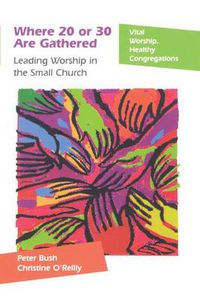 Cover image for Where 20 or 30 Are Gathered: Leading Worship in the Small Church