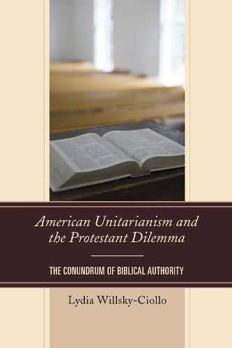 Cover image for American Unitarianism and the Protestant Dilemma: The Conundrum of Biblical Authority