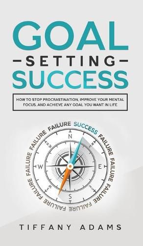 Cover image for Goal Setting Success: How To Stop Procrastination, Improve Your Mental Focus, And Achieve Any Goal You Want in Life