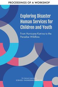 Cover image for Exploring Disaster Human Services for Children and Youth: From Hurricane Katrina to the Paradise Wildfires: Proceedings of a Workshop Series