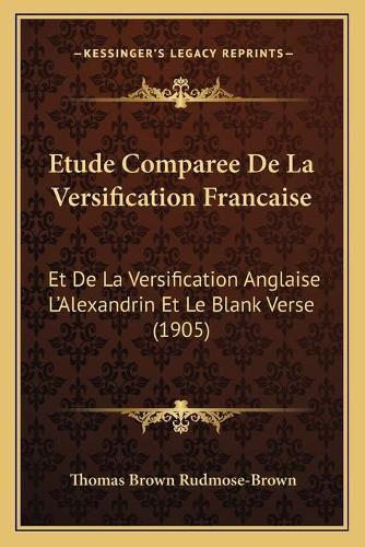 Cover image for Etude Comparee de La Versification Francaise: Et de La Versification Anglaise L'Alexandrin Et Le Blank Verse (1905)