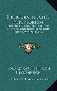 Cover image for Bibliographisches Repertorium: Uber Die Geschichte Der Stadt Freiberg Und Ihres Berg Und Huttenwesens (1885)