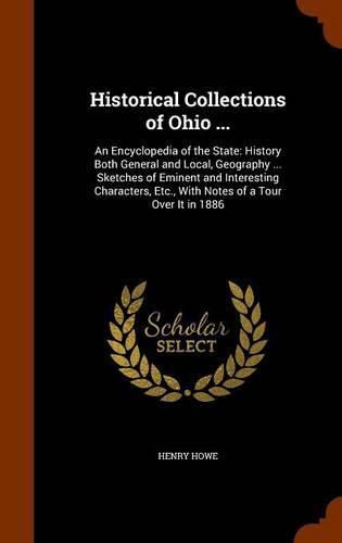 Historical Collections of Ohio ...: An Encyclopedia of the State: History Both General and Local, Geography ... Sketches of Eminent and Interesting Characters, Etc., with Notes of a Tour Over It in 1886