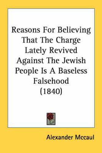 Cover image for Reasons for Believing That the Charge Lately Revived Against the Jewish People Is a Baseless Falsehood (1840)