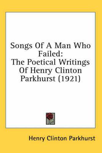 Songs of a Man Who Failed: The Poetical Writings of Henry Clinton Parkhurst (1921)