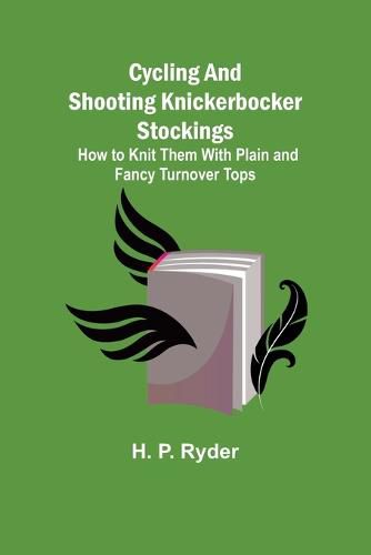 Cover image for Cycling and Shooting Knickerbocker Stockings; How to Knit Them With Plain and Fancy Turnover Tops