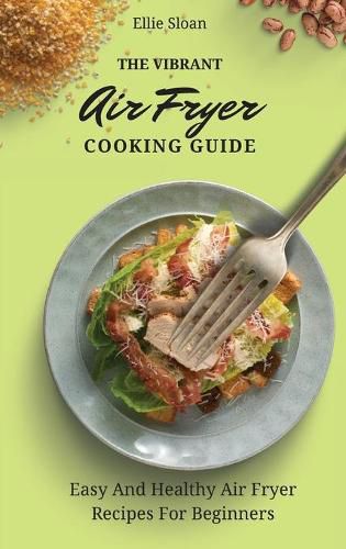 Cover image for The Vibrant Air Fryer Cooking Guide: Easy And Healthy Air Fryer Recipes For Beginners